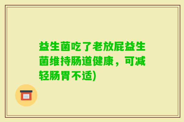 益生菌吃了老放屁益生菌维持肠道健康，可减轻肠胃不适)
