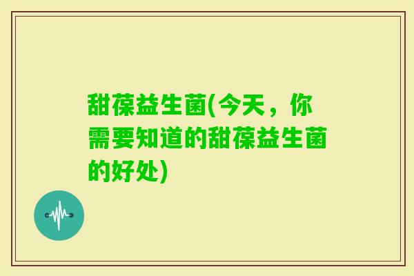 甜葆益生菌(今天，你需要知道的甜葆益生菌的好处)