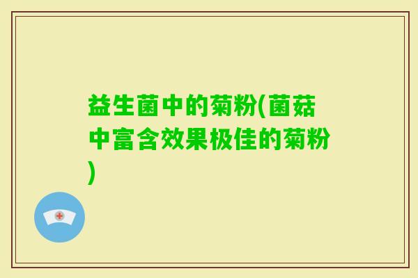 益生菌中的菊粉(菌菇中富含效果极佳的菊粉)