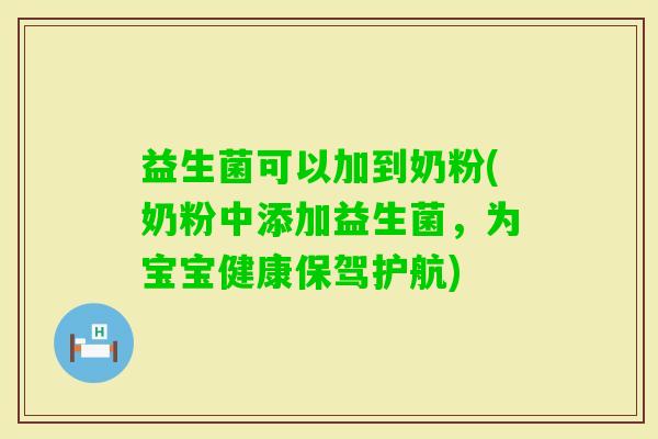 益生菌可以加到奶粉(奶粉中添加益生菌，为宝宝健康保驾护航)