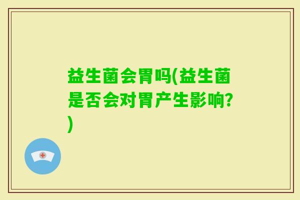 益生菌会胃吗(益生菌是否会对胃产生影响？)