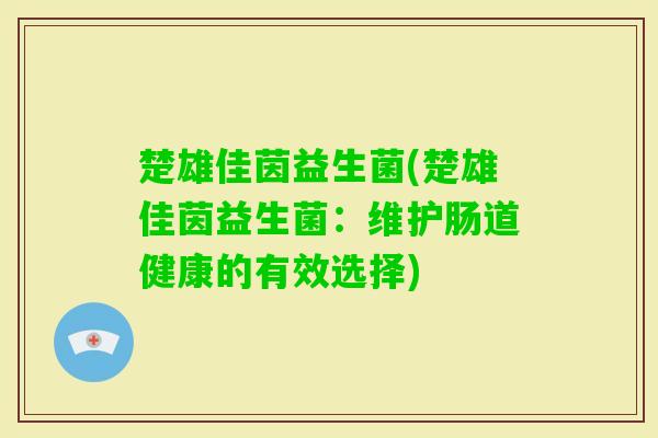 楚雄佳茵益生菌(楚雄佳茵益生菌：维护肠道健康的有效选择)