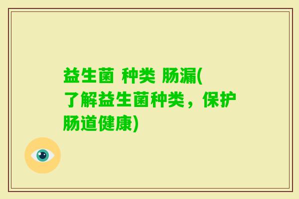 益生菌 种类 肠漏(了解益生菌种类，保护肠道健康)