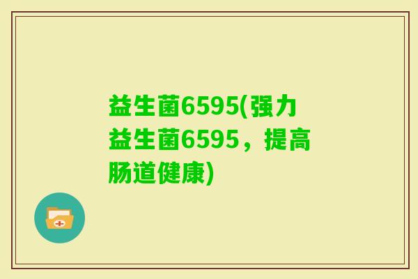 益生菌6595(强力益生菌6595，提高肠道健康)