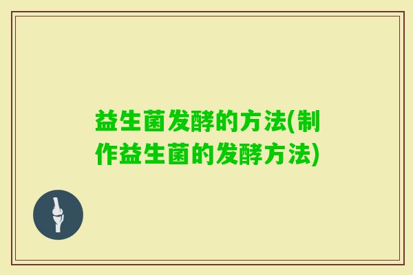 益生菌发酵的方法(制作益生菌的发酵方法)