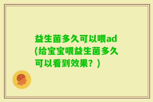 益生菌多久可以喂ad(给宝宝喂益生菌多久可以看到效果？)