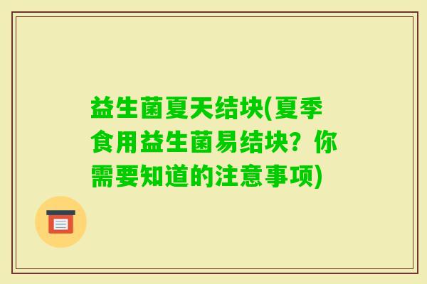 益生菌夏天结块(夏季食用益生菌易结块？你需要知道的注意事项)