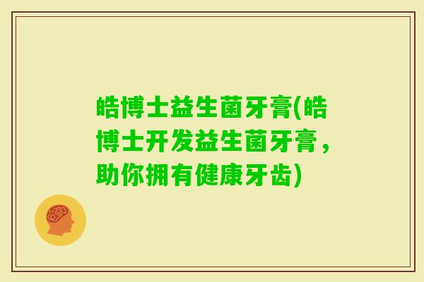 皓博士益生菌牙膏(皓博士开发益生菌牙膏，助你拥有健康牙齿)