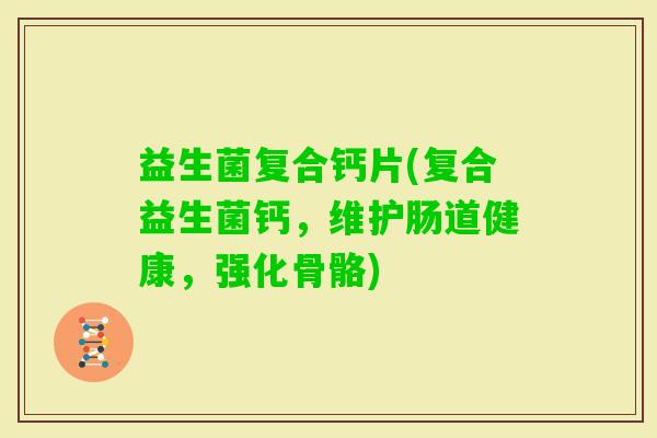 益生菌复合钙片(复合益生菌钙，维护肠道健康，强化骨骼)