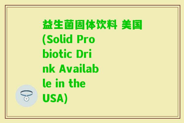 益生菌固体饮料 美国(Solid Probiotic Drink Available in the USA)