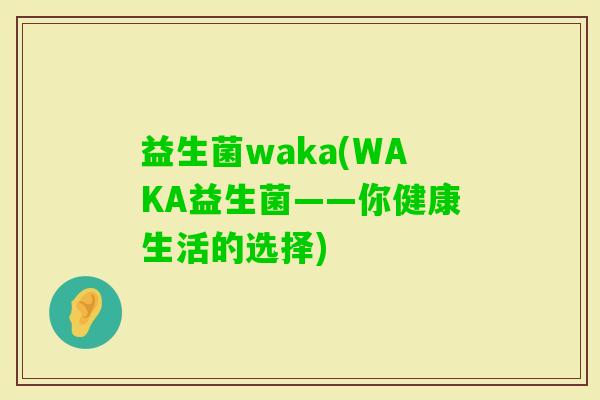益生菌waka(WAKA益生菌——你健康生活的选择)