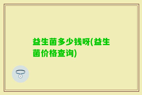 益生菌多少钱呀(益生菌价格查询)