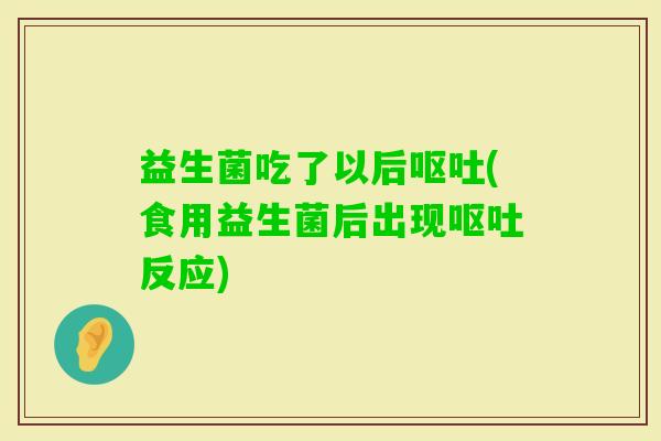 益生菌吃了以后(食用益生菌后出现反应)