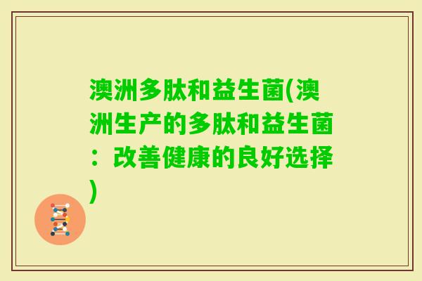 澳洲多肽和益生菌(澳洲生产的多肽和益生菌：改善健康的良好选择)