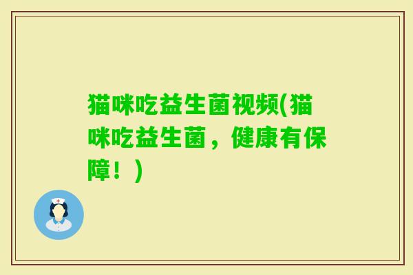 猫咪吃益生菌视频(猫咪吃益生菌，健康有保障！)