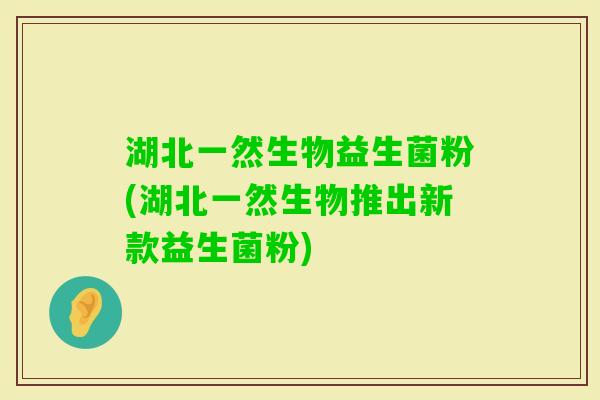 湖北一然生物益生菌粉(湖北一然生物推出新款益生菌粉)