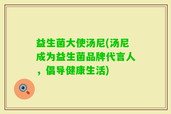 益生菌大使汤尼(汤尼成为益生菌品牌代言人，倡导健康生活)