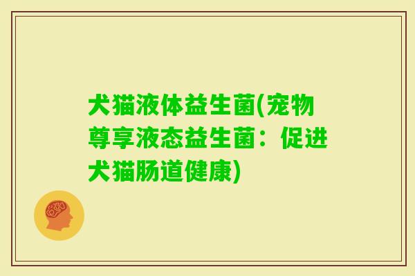 犬猫液体益生菌(宠物尊享液态益生菌：促进犬猫肠道健康)