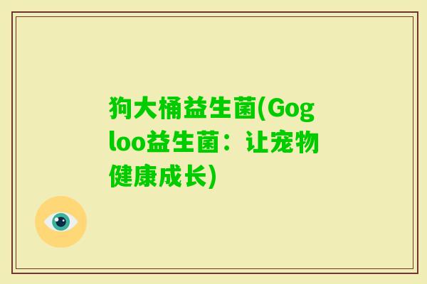 狗大桶益生菌(Gogloo益生菌：让宠物健康成长)