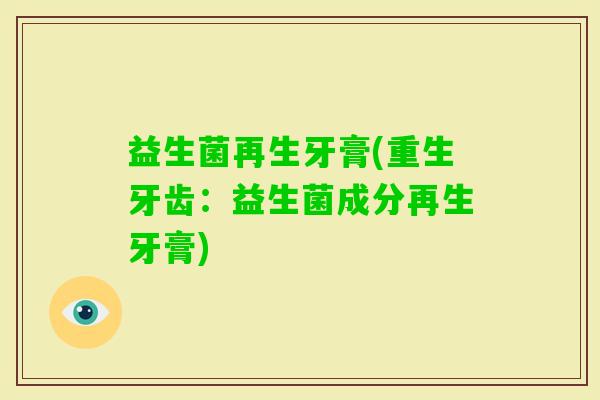 益生菌再生牙膏(重生牙齿：益生菌成分再生牙膏)