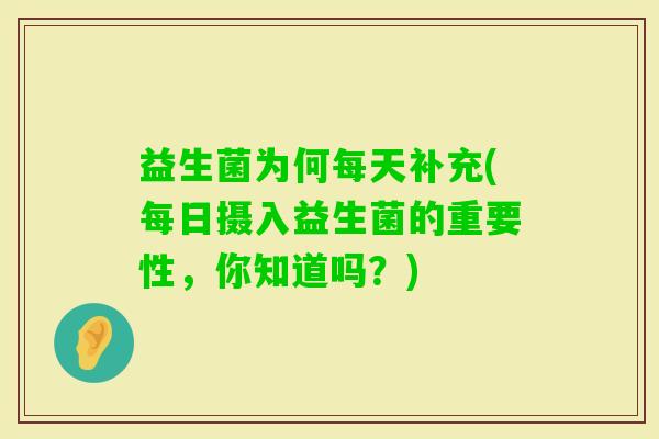 益生菌为何每天补充(每日摄入益生菌的重要性，你知道吗？)