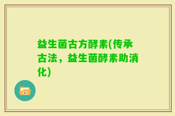 益生菌古方酵素(传承古法，益生菌酵素助消化)