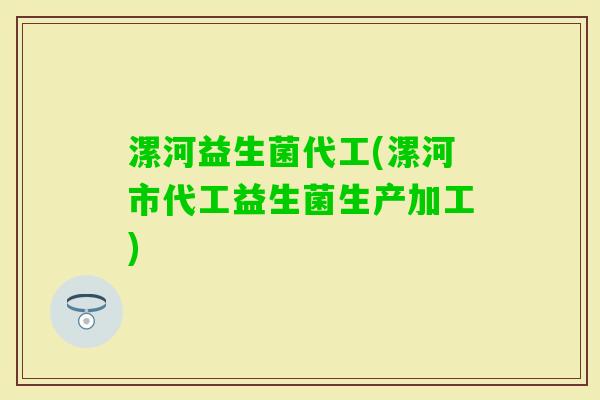 漯河益生菌代工(漯河市代工益生菌生产加工)