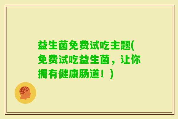 益生菌免费试吃主题(免费试吃益生菌，让你拥有健康肠道！)