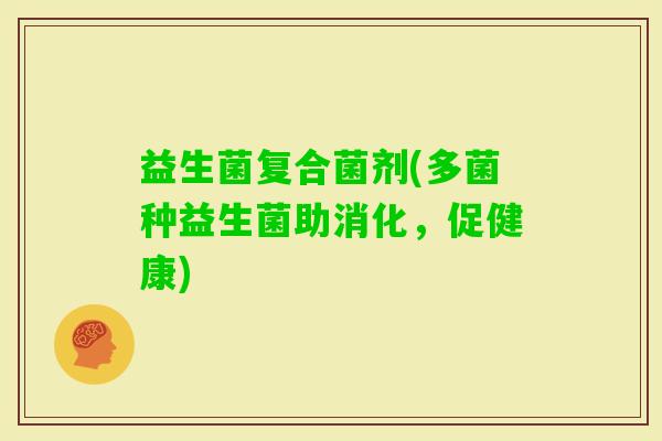 益生菌复合菌剂(多菌种益生菌助消化，促健康)