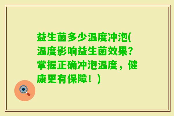益生菌多少温度冲泡(温度影响益生菌效果？掌握正确冲泡温度，健康更有保障！)