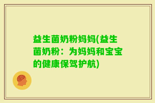 益生菌奶粉妈妈(益生菌奶粉：为妈妈和宝宝的健康保驾护航)