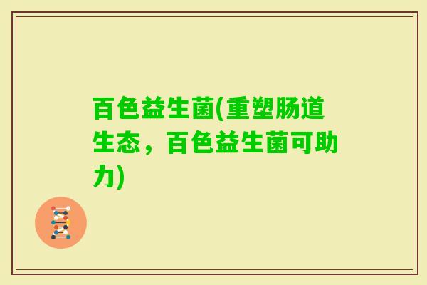 百色益生菌(重塑肠道生态，百色益生菌可助力)