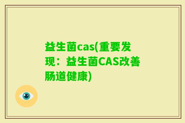 益生菌cas(重要发现：益生菌CAS改善肠道健康)