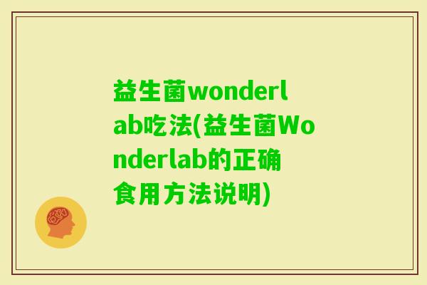 益生菌wonderlab吃法(益生菌Wonderlab的正确食用方法说明)