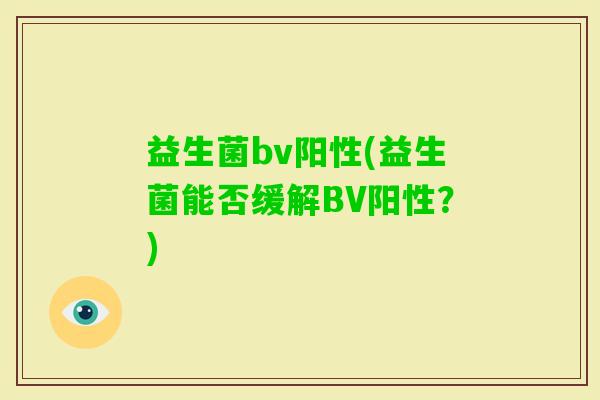 益生菌bv阳性(益生菌能否缓解BV阳性？)