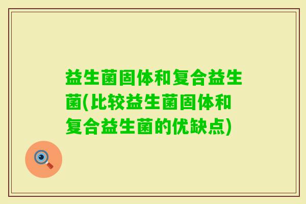 益生菌固体和复合益生菌(比较益生菌固体和复合益生菌的优缺点)