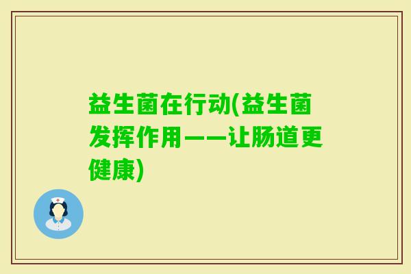 益生菌在行动(益生菌发挥作用——让肠道更健康)