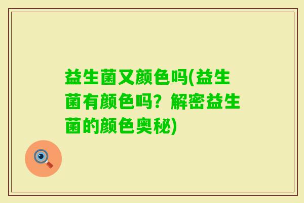 益生菌又颜色吗(益生菌有颜色吗？解密益生菌的颜色奥秘)