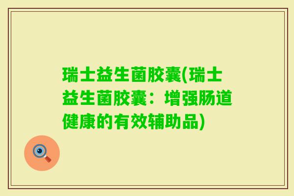 瑞士益生菌胶囊(瑞士益生菌胶囊：增强肠道健康的有效辅助品)