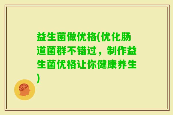 益生菌做优格(优化肠道菌群不错过，制作益生菌优格让你健康养生)