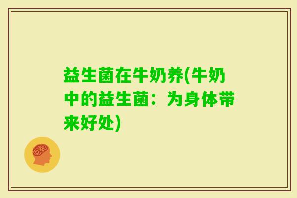 益生菌在牛奶养(牛奶中的益生菌：为身体带来好处)