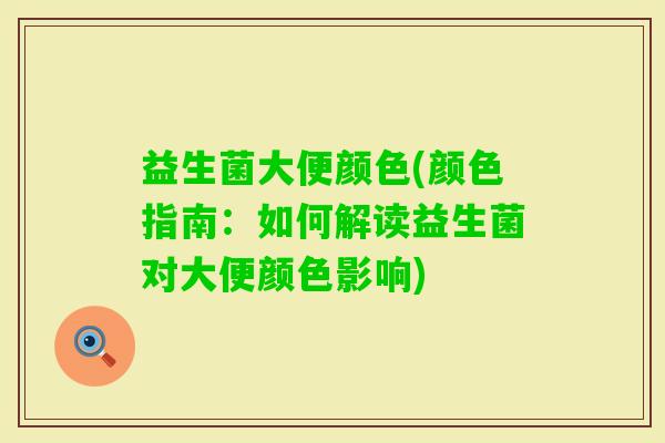 益生菌大便颜色(颜色指南：如何解读益生菌对大便颜色影响)