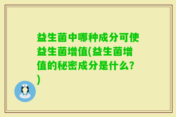 益生菌中哪种成分可使益生菌增值(益生菌增值的秘密成分是什么？)