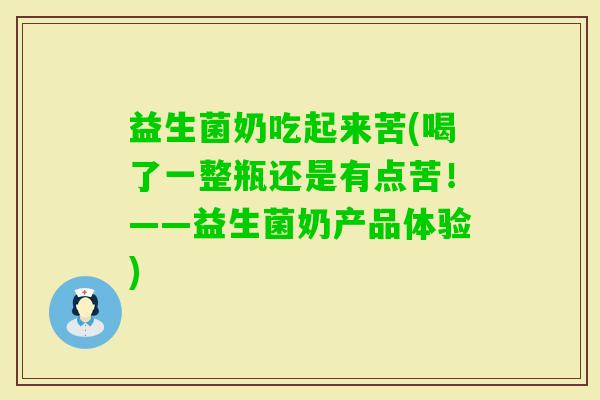 益生菌奶吃起来苦(喝了一整瓶还是有点苦！——益生菌奶产品体验)