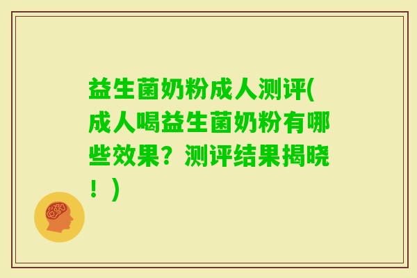 益生菌奶粉成人测评(成人喝益生菌奶粉有哪些效果？测评结果揭晓！)