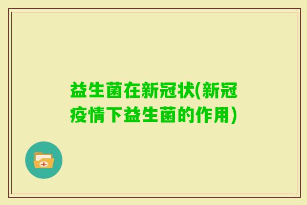 益生菌在新冠状(新冠疫情下益生菌的作用)