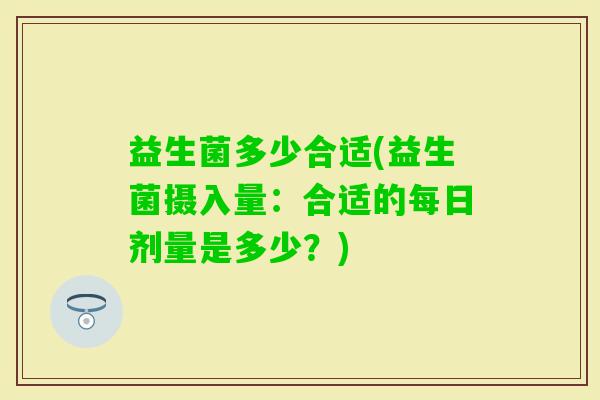 益生菌多少合适(益生菌摄入量：合适的每日剂量是多少？)
