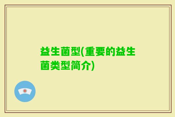 益生菌型(重要的益生菌类型简介)