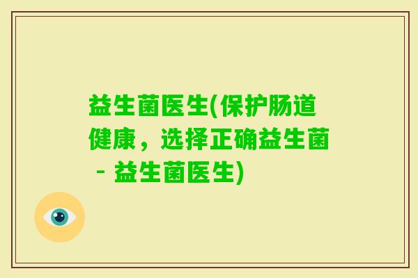 益生菌医生(保护肠道健康，选择正确益生菌 - 益生菌医生)