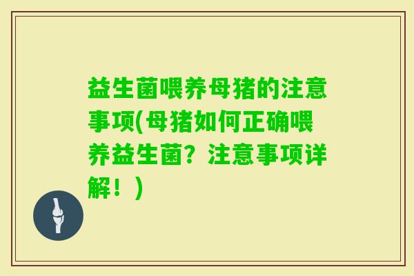 益生菌喂养母猪的注意事项(母猪如何正确喂养益生菌？注意事项详解！)